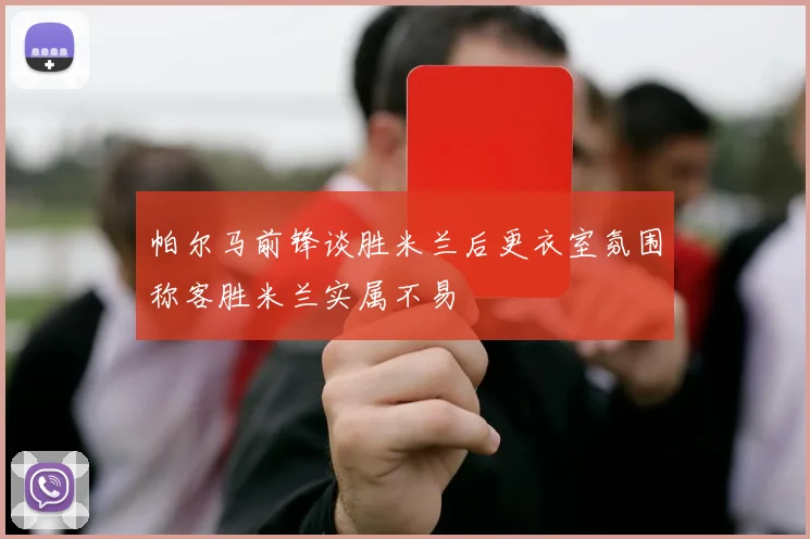 帕尔马前锋谈胜米兰后更衣室氛围称客胜米兰实属不易