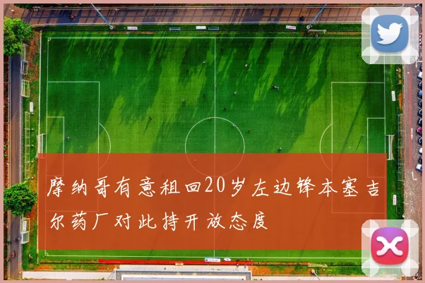 摩纳哥有意租回20岁左边锋本塞吉尔药厂对此持开放态度