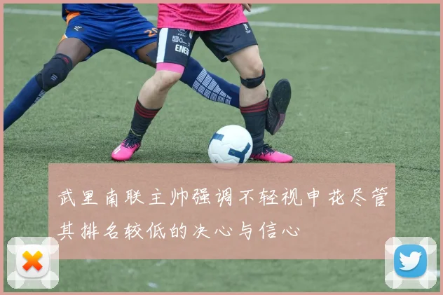 武里南联主帅强调不轻视申花尽管其排名较低的决心与信心