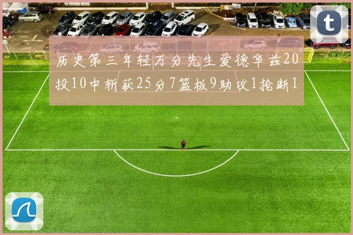 历史第三年轻万分先生爱德华兹20投10中斩获25分7篮板9助攻1抢断1盖帽