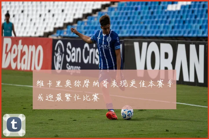 维卡里奥称摩纳哥表现更佳本赛季或迎最繁忙比赛