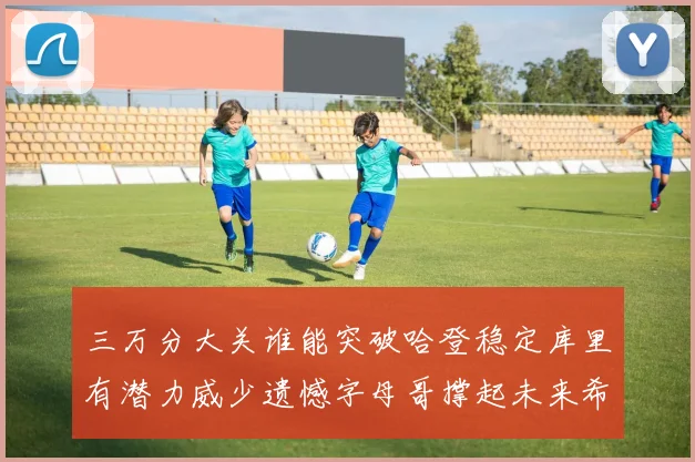 三万分大关谁能突破哈登稳定库里有潜力威少遗憾字母哥撑起未来希望