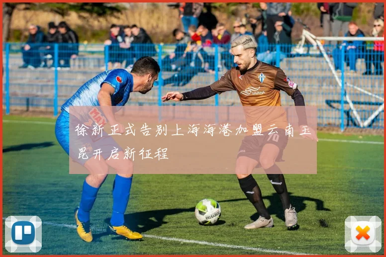 徐新正式告别上海海港加盟云南玉昆开启新征程