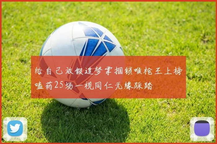 给自己放假追梦掌掴锁喉枪王上榜嗑药25场一视同仁无缘踩踏