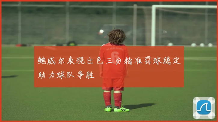 鲍威尔表现出色三分精准罚球稳定助力球队争胜