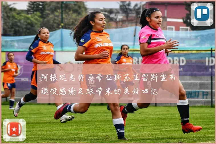 阿根廷老将马蒂亚斯苏亚雷斯宣布退役感谢足球带来的美好回忆