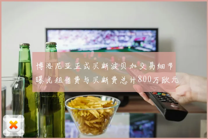 博洛尼亚正式买断波贝加交易细节曝光租借费与买断费总计800万欧元