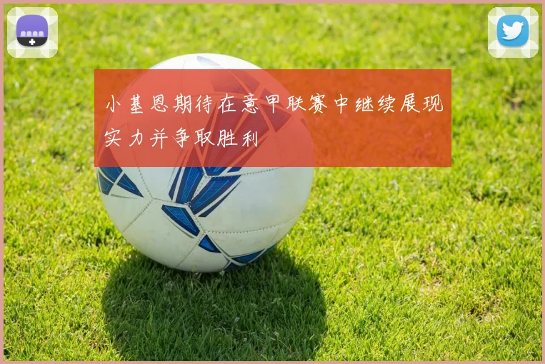 小基恩期待在意甲联赛中继续展现实力并争取胜利