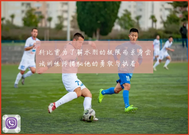 科比曾为了解水刑的极限而亲身尝试训练师揭秘他的勇敢与执着