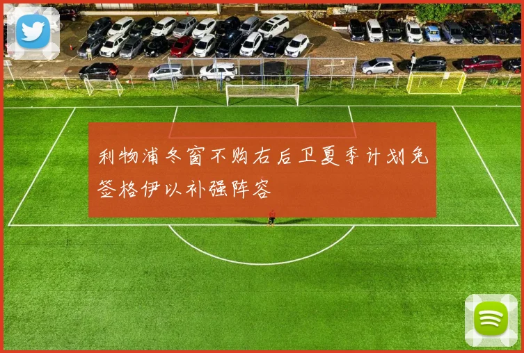 利物浦冬窗不购右后卫夏季计划免签格伊以补强阵容