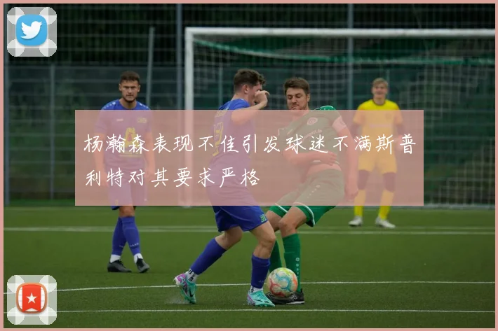 杨瀚森表现不佳引发球迷不满斯普利特对其要求严格