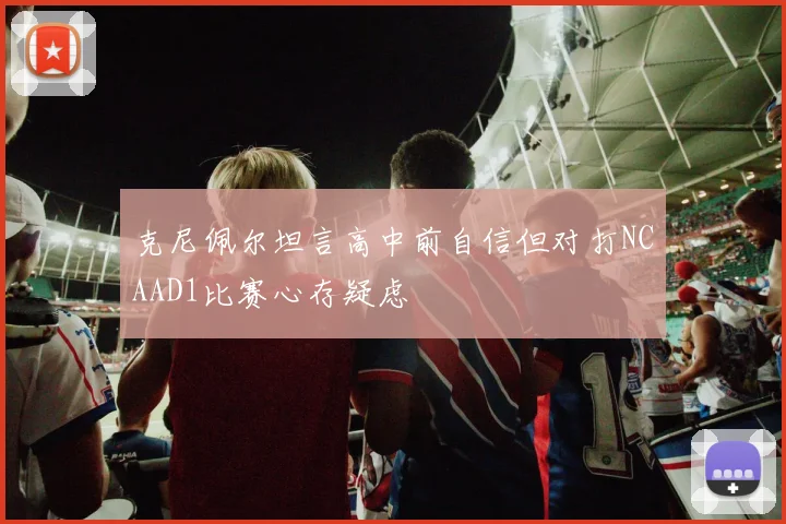 克尼佩尔坦言高中前自信但对打NCAAD1比赛心存疑虑