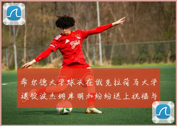 希尔德大学球衣在俄克拉荷马大学退役波杰姆库明加纷纷送上祝福与敬意