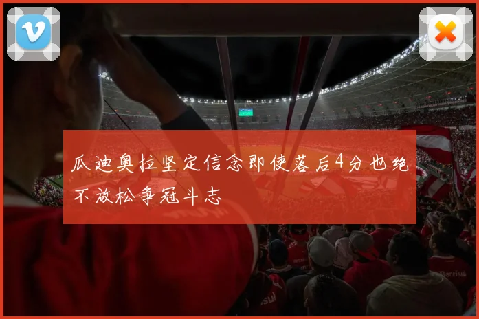 瓜迪奥拉坚定信念即使落后4分也绝不放松争冠斗志