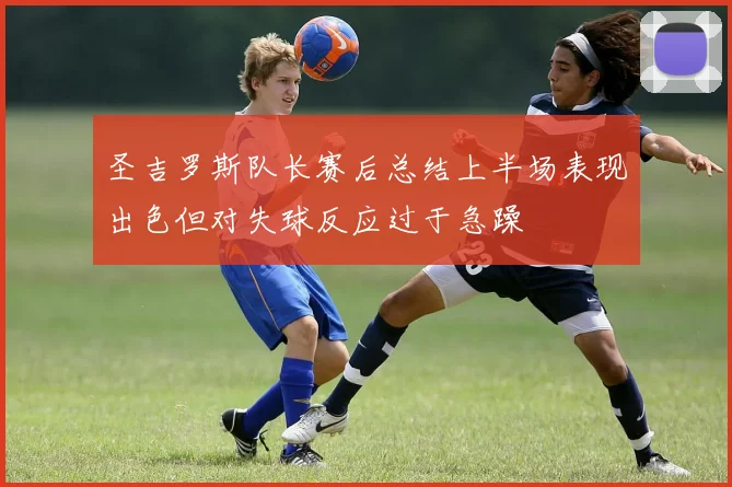 圣吉罗斯队长赛后总结上半场表现出色但对失球反应过于急躁
