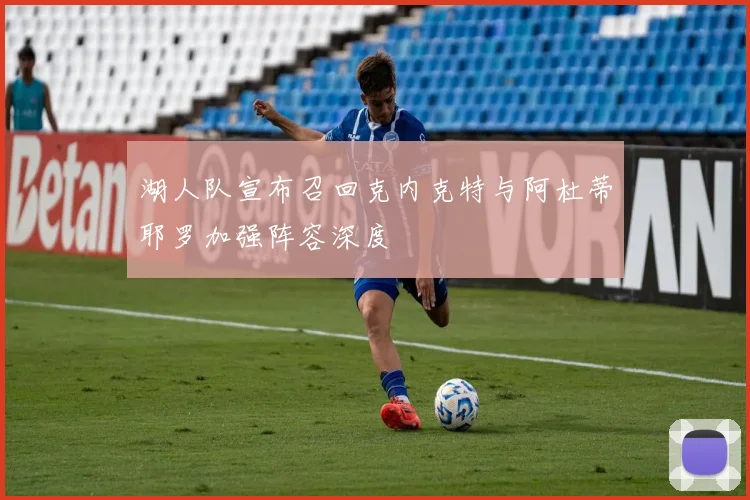 湖人队宣布召回克内克特与阿杜蒂耶罗加强阵容深度